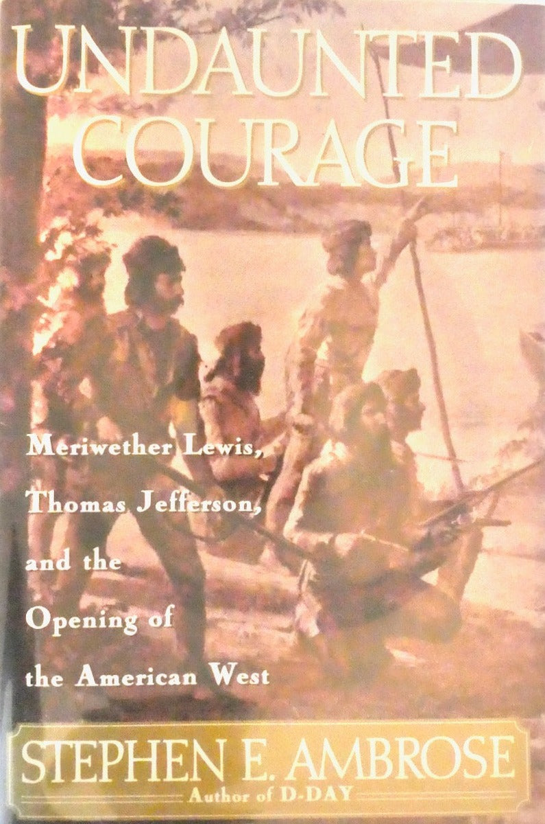 UNDAUNTED COURAGE: MERIWETHER LEWIS, THOMAS JEFFERSON AND THE OPENING ...