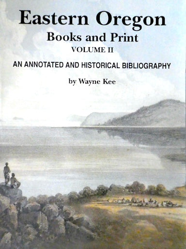 Eastern Oregon Books and Print Volume II: An Annotated Historical Bibliography Kee, Wayne